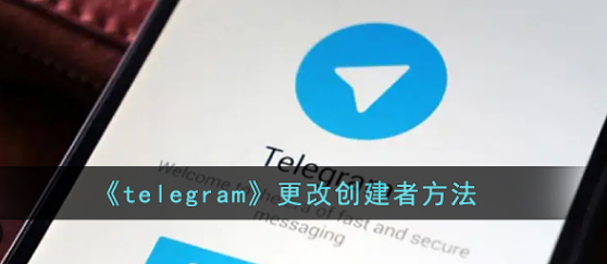 telegram怎么转让管理telegram更改创建者方法